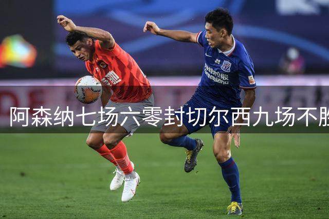 阿森纳七场六零封切尔西九场不胜！枪手主场占优，热刺砸钱未见效